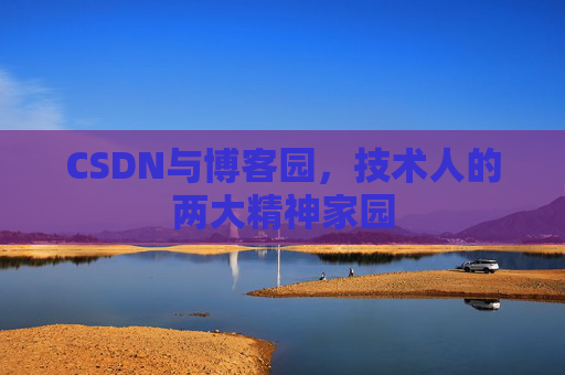 CSDN与博客园,技术人的两大精神家园 CSDN与博客园,技术人的两大精神家园